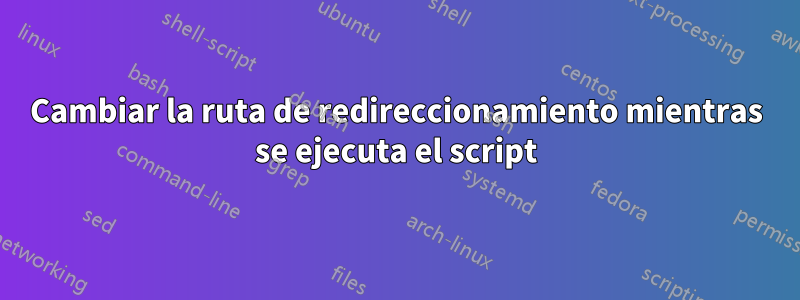 Cambiar la ruta de redireccionamiento mientras se ejecuta el script