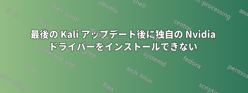 最後の Kali アップデート後に独自の Nvidia ドライバーをインストールできない