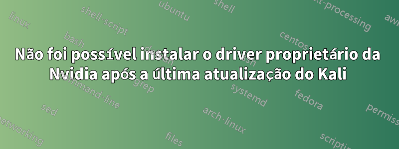 Não foi possível instalar o driver proprietário da Nvidia após a última atualização do Kali