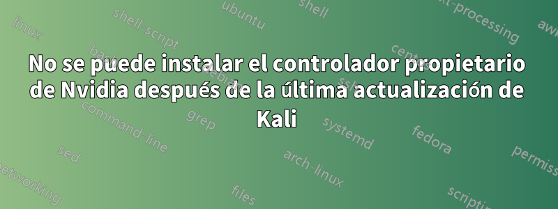 No se puede instalar el controlador propietario de Nvidia después de la última actualización de Kali