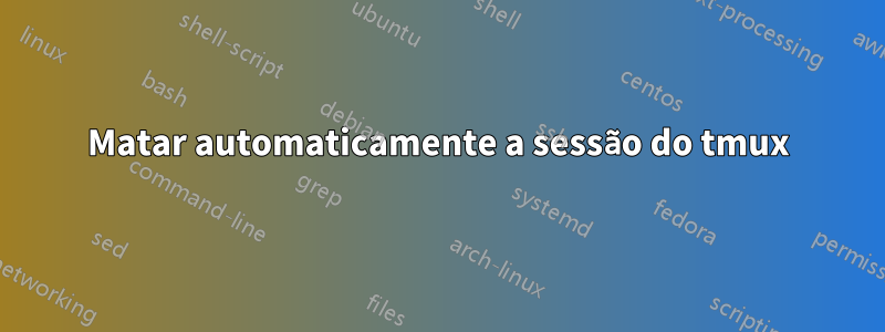 Matar automaticamente a sessão do tmux