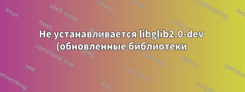 Не устанавливается libglib2.0-dev (обновленные библиотеки) даже после обновления с Ubuntu 14.04 до 16.06