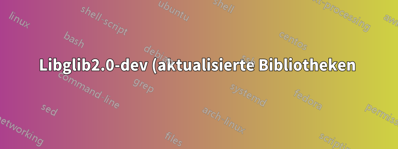 Libglib2.0-dev (aktualisierte Bibliotheken) wird auch nach dem Upgrade von Ubuntu 14.04 auf 16.06 nicht abgerufen