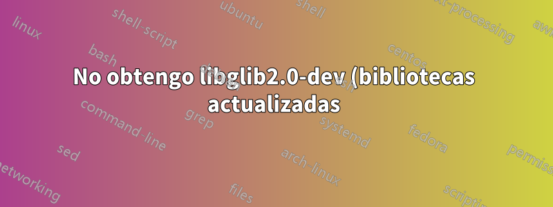 No obtengo libglib2.0-dev (bibliotecas actualizadas) incluso después de actualizar de Ubuntu 14.04 a 16.06