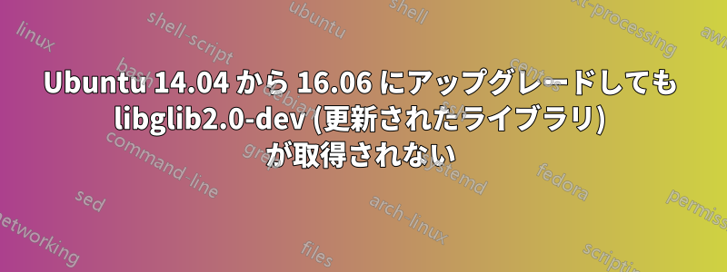 Ubuntu 14.04 から 16.06 にアップグレードしても libglib2.0-dev (更新されたライブラリ) が取得されない