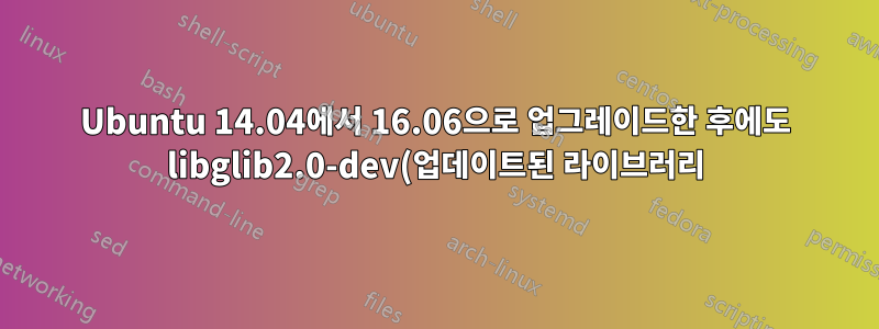 Ubuntu 14.04에서 16.06으로 업그레이드한 후에도 libglib2.0-dev(업데이트된 라이브러리)를 받지 못함