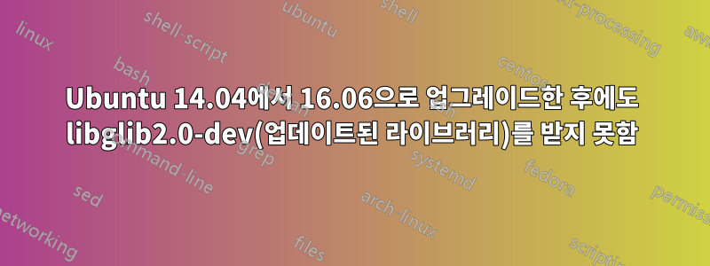 Ubuntu 14.04에서 16.06으로 업그레이드한 후에도 libglib2.0-dev(업데이트된 라이브러리)를 받지 못함