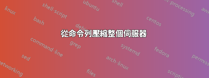 從命令列壓縮整個伺服器