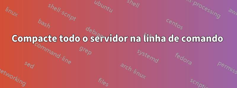 Compacte todo o servidor na linha de comando