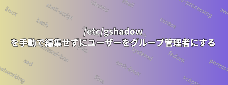 /etc/gshadow を手動で編集せずにユーザーをグループ管理者にする