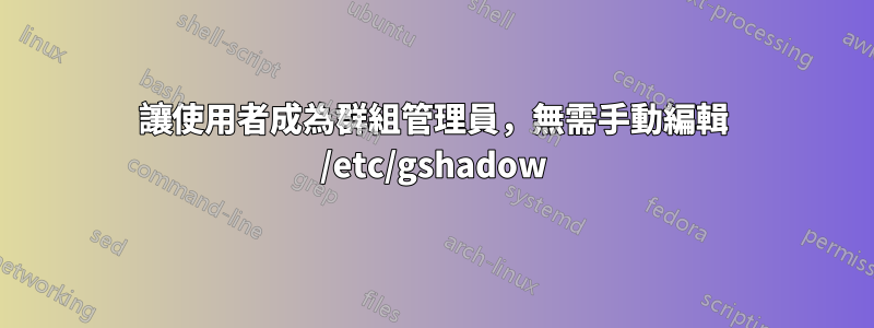 讓使用者成為群組管理員，無需手動編輯 /etc/gshadow