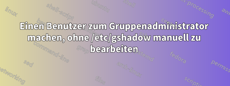 Einen Benutzer zum Gruppenadministrator machen, ohne /etc/gshadow manuell zu bearbeiten