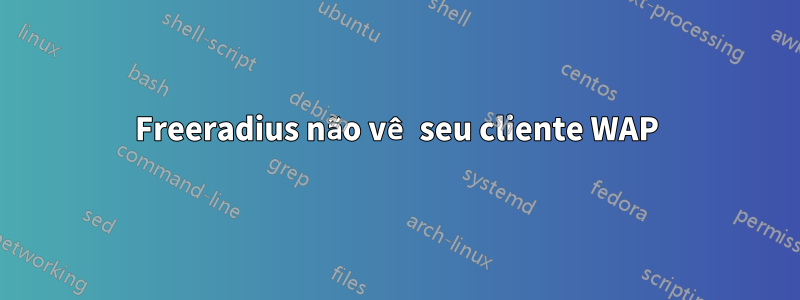 Freeradius não vê seu cliente WAP