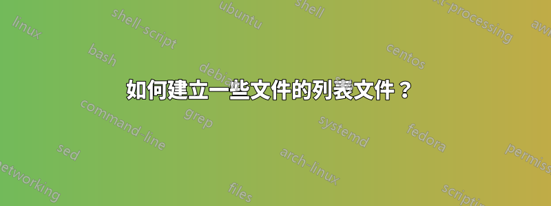 如何建立一些文件的列表文件？ 