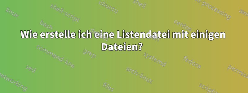 Wie erstelle ich eine Listendatei mit einigen Dateien? 