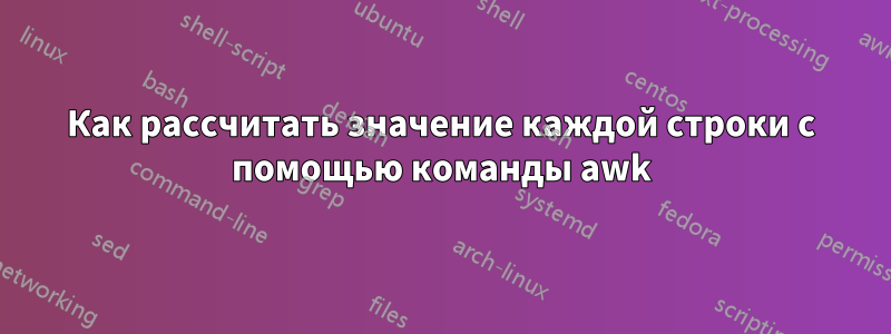 Как рассчитать значение каждой строки с помощью команды awk