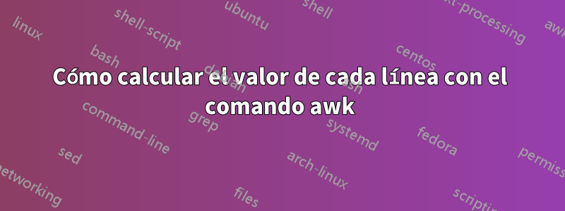 Cómo calcular el valor de cada línea con el comando awk