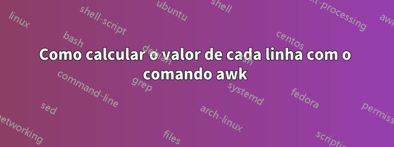 Como calcular o valor de cada linha com o comando awk