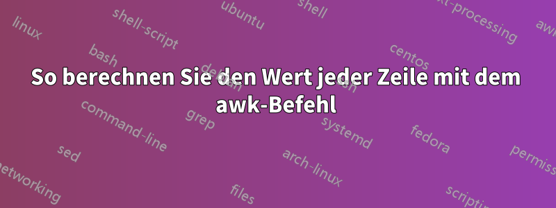 So berechnen Sie den Wert jeder Zeile mit dem awk-Befehl