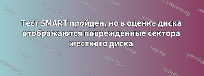 Тест SMART пройден, но в оценке диска отображаются поврежденные сектора жесткого диска