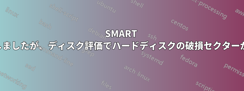 SMART テストに合格しましたが、ディスク評価でハードディスクの破損セクターが表示されます