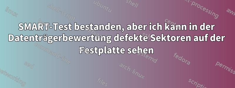 SMART-Test bestanden, aber ich kann in der Datenträgerbewertung defekte Sektoren auf der Festplatte sehen