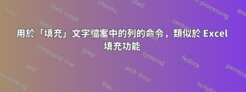 用於「填充」文字檔案中的列的命令，類似於 Excel 填充功能