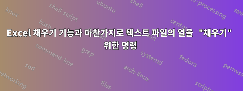 Excel 채우기 기능과 마찬가지로 텍스트 파일의 열을 "채우기" 위한 명령