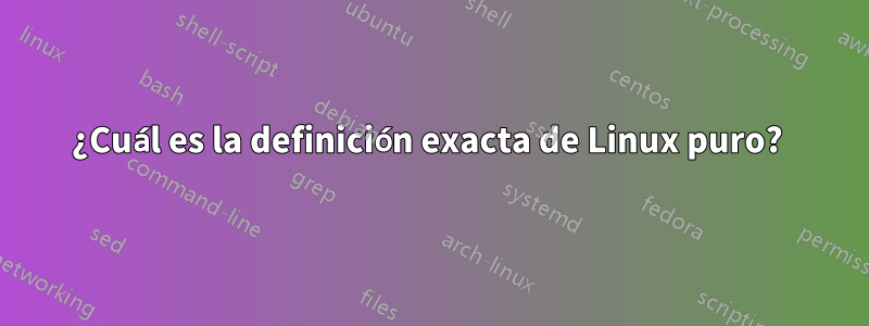 ¿Cuál es la definición exacta de Linux puro? 