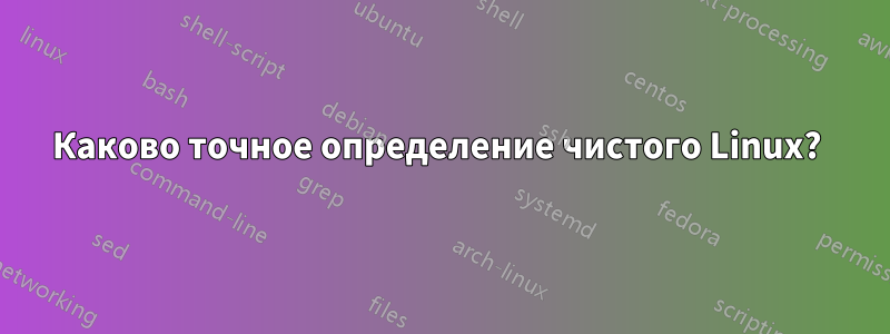 Каково точное определение чистого Linux? 