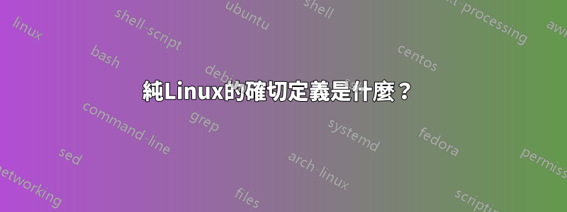 純Linux的確切定義是什麼？ 