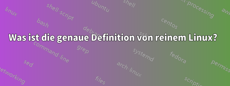 Was ist die genaue Definition von reinem Linux? 