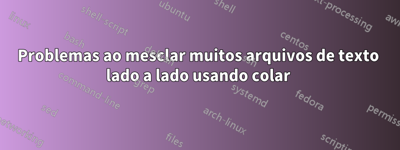 Problemas ao mesclar muitos arquivos de texto lado a lado usando colar