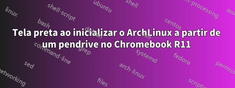 Tela preta ao inicializar o ArchLinux a partir de um pendrive no Chromebook R11