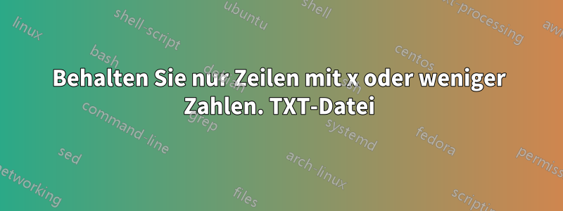 Behalten Sie nur Zeilen mit x oder weniger Zahlen. TXT-Datei