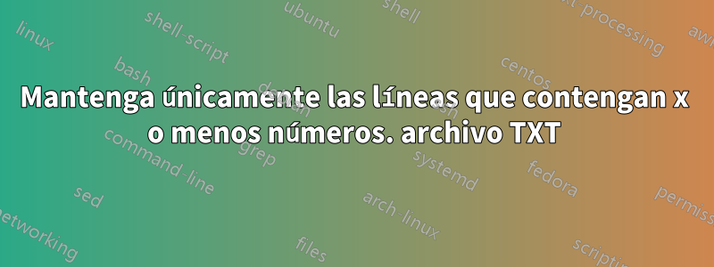 Mantenga únicamente las líneas que contengan x o menos números. archivo TXT