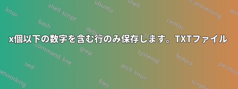 x個以下の数字を含む行のみ保存します。TXTファイル