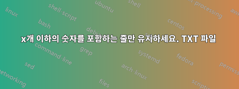 x개 이하의 숫자를 포함하는 줄만 유지하세요. TXT 파일