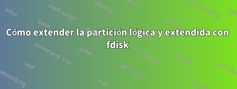 Cómo extender la partición lógica y extendida con fdisk