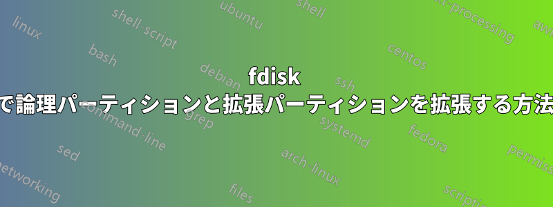 fdisk で論理パーティションと拡張パーティションを拡張する方法