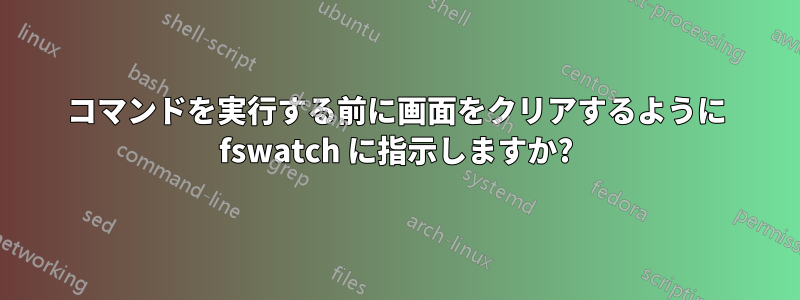 コマンドを実行する前に画面をクリアするように fswatch に指示しますか?