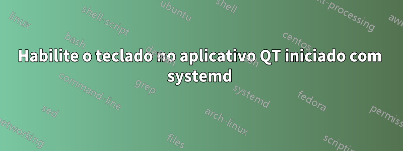 Habilite o teclado no aplicativo QT iniciado com systemd