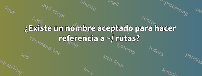 ¿Existe un nombre aceptado para hacer referencia a ~/ rutas? 