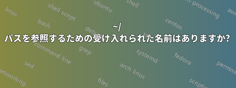 ~/ パスを参照するための受け入れられた名前はありますか? 