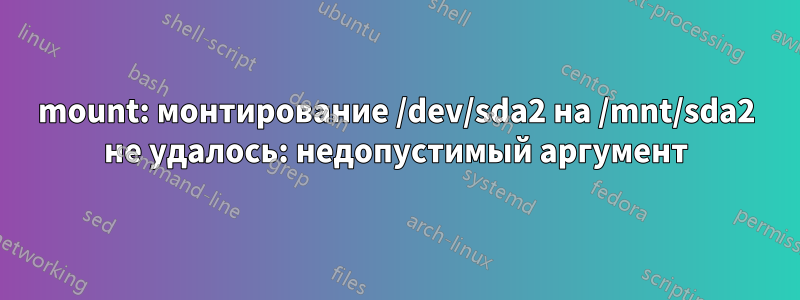 mount: монтирование /dev/sda2 на /mnt/sda2 не удалось: недопустимый аргумент