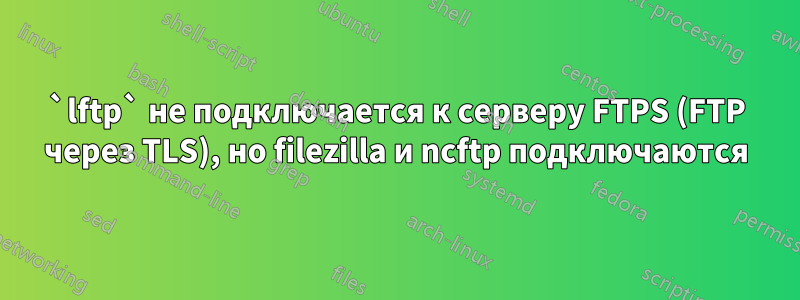 `lftp` не подключается к серверу FTPS (FTP через TLS), но filezilla и ncftp подключаются