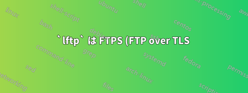 `lftp` は FTPS (FTP over TLS) サーバーに接続しませんが、filezilla と ncftp は接続します