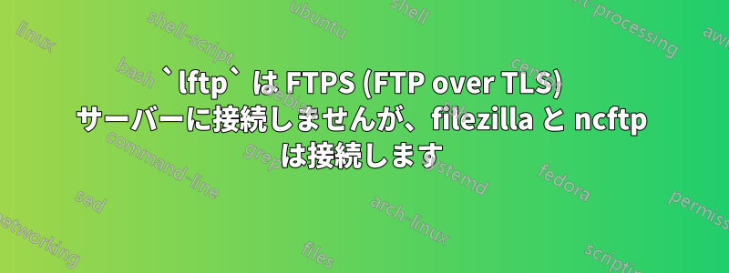 `lftp` は FTPS (FTP over TLS) サーバーに接続しませんが、filezilla と ncftp は接続します