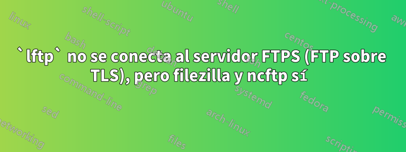 `lftp` no se conecta al servidor FTPS (FTP sobre TLS), pero filezilla y ncftp sí