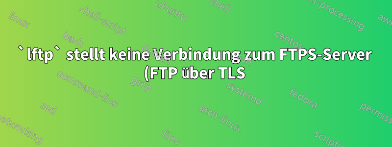 `lftp` stellt keine Verbindung zum FTPS-Server (FTP über TLS) her, Filezilla und ncftp jedoch schon